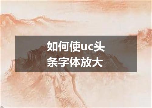 如何使uc头条字体放大