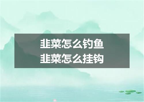 韭菜怎么钓鱼韭菜怎么挂钩