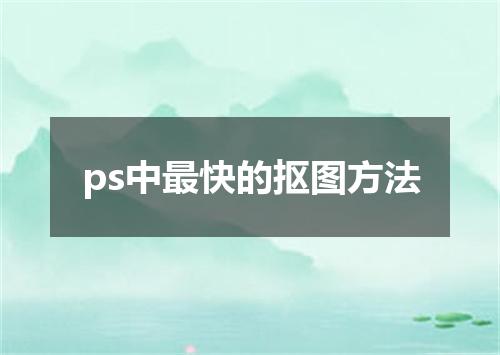 ps中最快的抠图方法