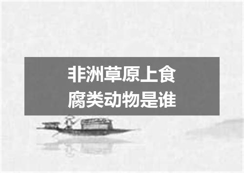非洲草原上食腐类动物是谁