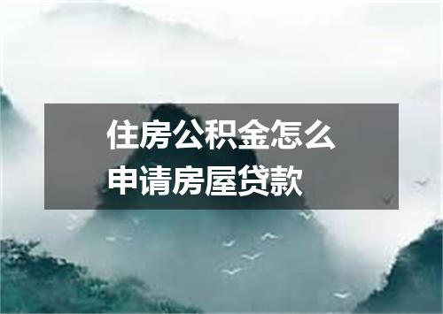 住房公积金怎么申请房屋贷款