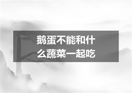 鹅蛋不能和什么蔬菜一起吃