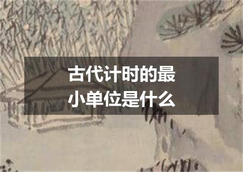 古代计时的最小单位是什么