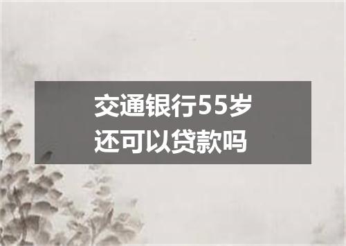 交通银行55岁还可以贷款吗