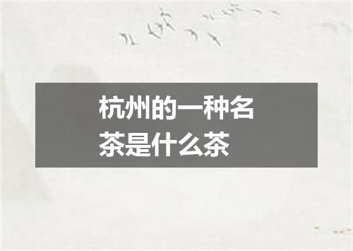 杭州的一种名茶是什么茶