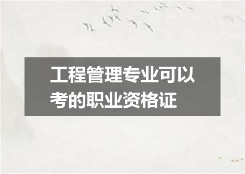 工程管理专业可以考的职业资格证
