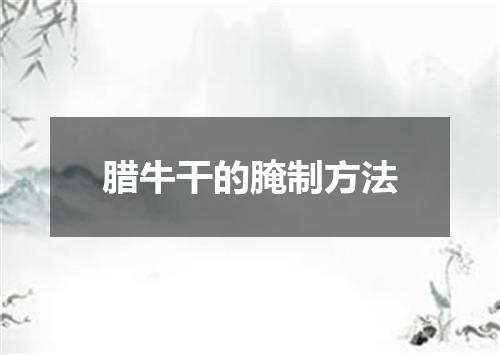 腊牛干的腌制方法