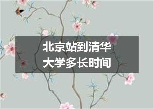 北京站到清华大学多长时间