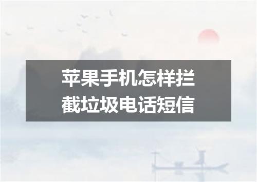 苹果手机怎样拦截垃圾电话短信