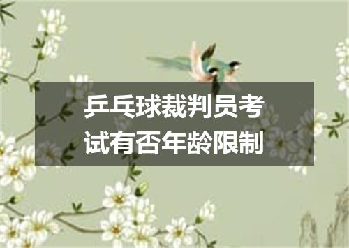 乒乓球裁判员考试有否年龄限制