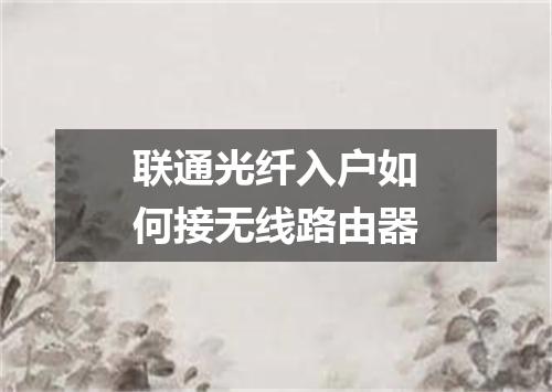 联通光纤入户如何接无线路由器
