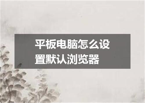 平板电脑怎么设置默认浏览器