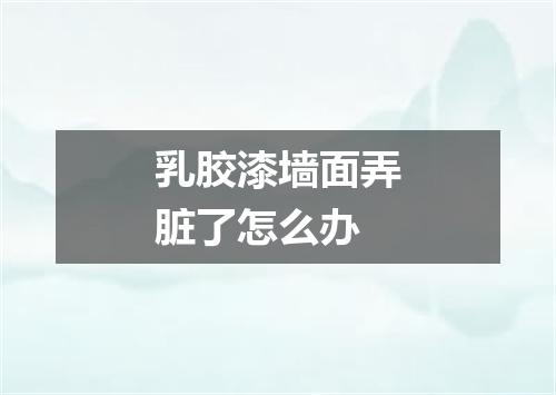 乳胶漆墙面弄脏了怎么办