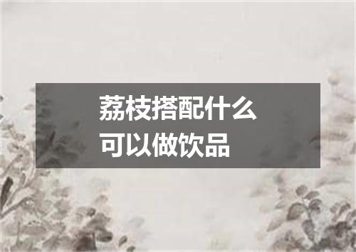 荔枝搭配什么可以做饮品