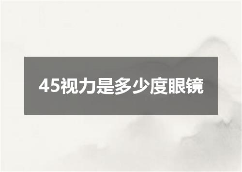 45视力是多少度眼镜