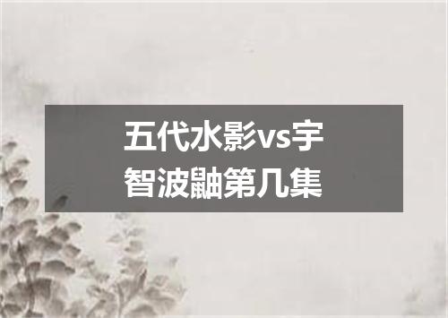 五代水影vs宇智波鼬第几集