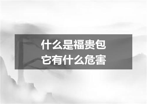 什么是福贵包它有什么危害