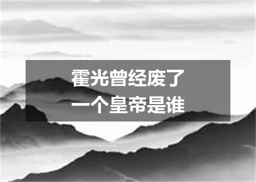 霍光曾经废了一个皇帝是谁