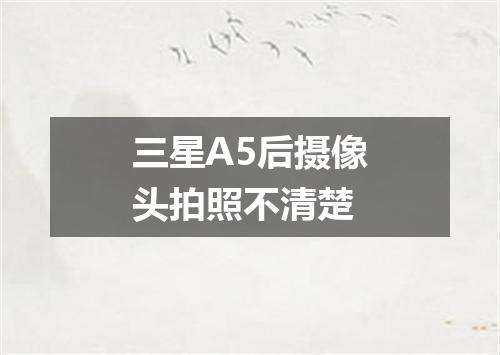 三星A5后摄像头拍照不清楚