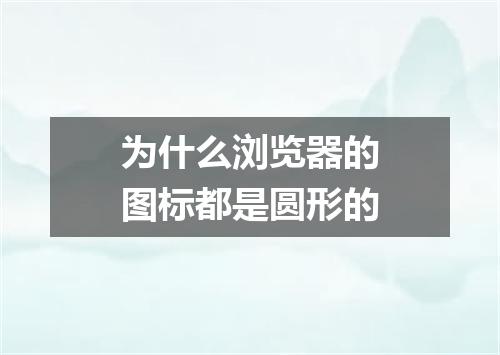 为什么浏览器的图标都是圆形的