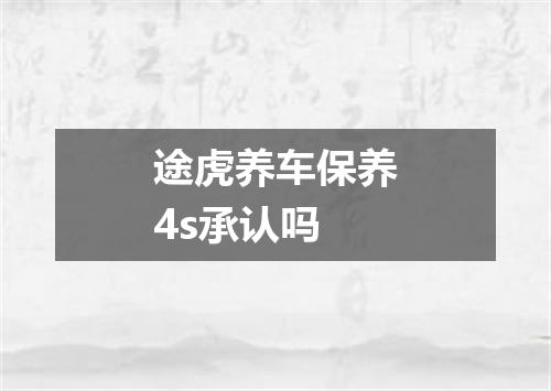 途虎养车保养4s承认吗