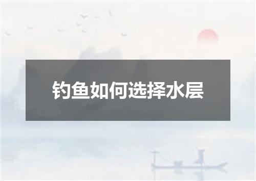 钓鱼如何选择水层
