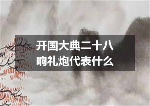 开国大典二十八响礼炮代表什么