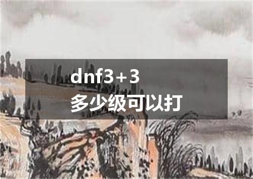 dnf3+3多少级可以打