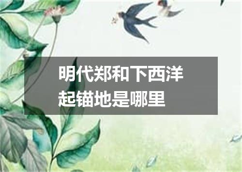 明代郑和下西洋起锚地是哪里