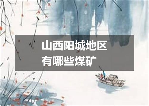山西阳城地区有哪些煤矿