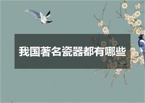 我国著名瓷器都有哪些