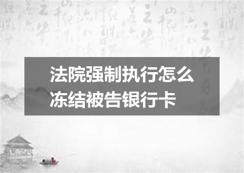 法院强制执行怎么冻结被告银行卡