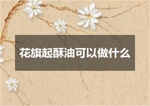 花旗起酥油可以做什么