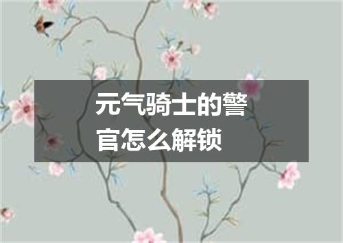 元气骑士的警官怎么解锁