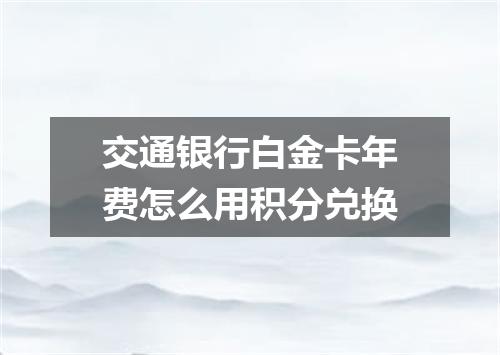 交通银行白金卡年费怎么用积分兑换