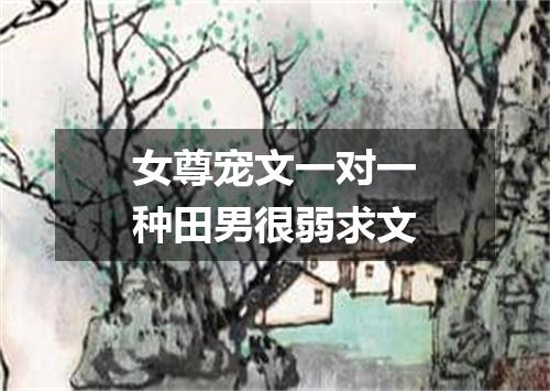 女尊宠文一对一种田男很弱求文