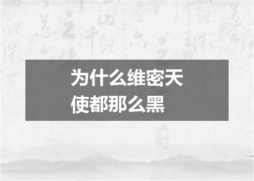 为什么维密天使都那么黑