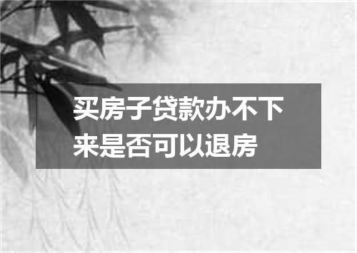买房子贷款办不下来是否可以退房
