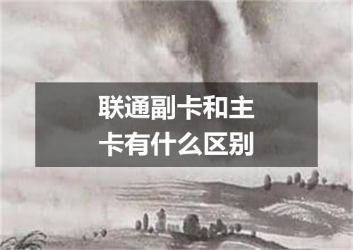 联通副卡和主卡有什么区别