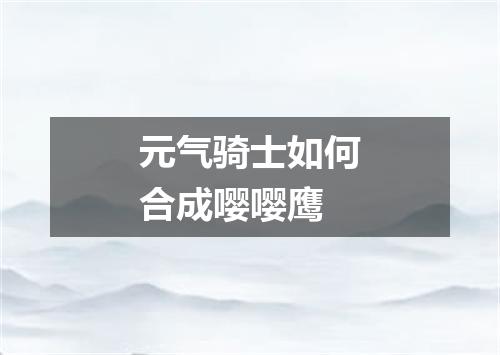 元气骑士如何合成嘤嘤鹰