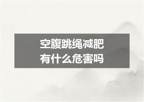 空腹跳绳减肥有什么危害吗