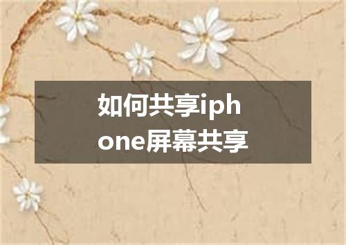 如何共享iphone屏幕共享
