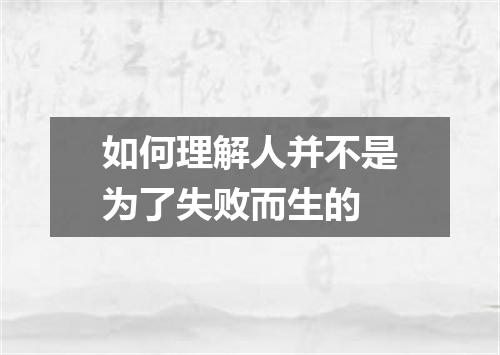 如何理解人并不是为了失败而生的