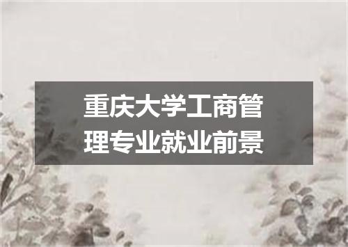 重庆大学工商管理专业就业前景