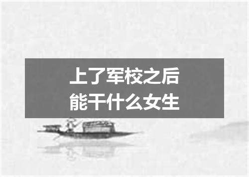 上了军校之后能干什么女生