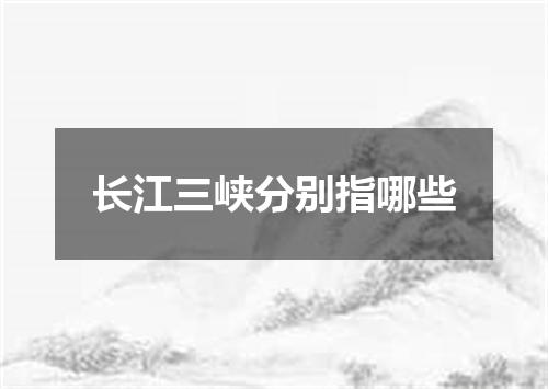 长江三峡分别指哪些