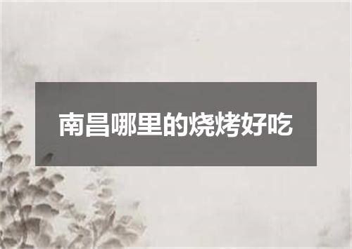 南昌哪里的烧烤好吃