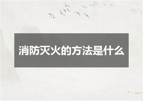 消防灭火的方法是什么