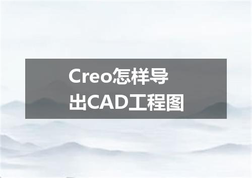 Creo怎样导出CAD工程图
