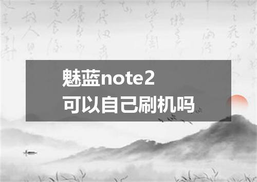 魅蓝note2可以自己刷机吗